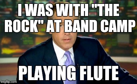 Brian Williams Was There Meme | I WAS WITH "THE ROCK" AT BAND CAMP PLAYING FLUTE | image tagged in memes,brian williams was there | made w/ Imgflip meme maker