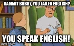 DAMMIT BOBBY, YOU FAILED ENGLISH? YOU SPEAK ENGLISH! | image tagged in you failed english | made w/ Imgflip meme maker