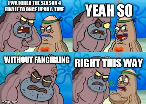 How Tough Are You | I WATCHED THE SEASON 4 FINALE TO ONCE UPON A TIME YEAH SO WITHOUT FANGIRLING RIGHT THIS WAY | image tagged in memes,how tough are you | made w/ Imgflip meme maker