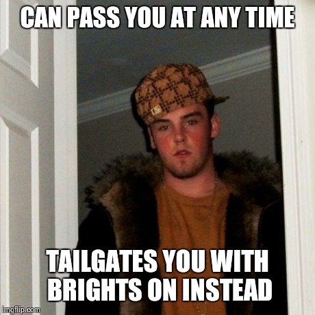 Scumbag Steve Meme | CAN PASS YOU AT ANY TIME TAILGATES YOU WITH BRIGHTS ON INSTEAD | image tagged in memes,scumbag steve | made w/ Imgflip meme maker