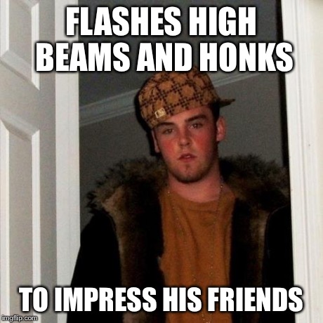 Scumbag Steve Meme | FLASHES HIGH BEAMS AND HONKS TO IMPRESS HIS FRIENDS | image tagged in memes,scumbag steve | made w/ Imgflip meme maker