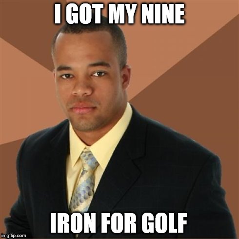 what were you thinking? This guy plays golf | I GOT MY NINE IRON FOR GOLF | image tagged in memes,successful black man | made w/ Imgflip meme maker