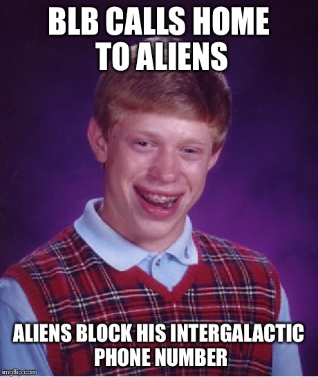 Bad Luck Brian Meme | BLB CALLS HOME TO ALIENS ALIENS BLOCK HIS INTERGALACTIC PHONE NUMBER | image tagged in memes,bad luck brian | made w/ Imgflip meme maker