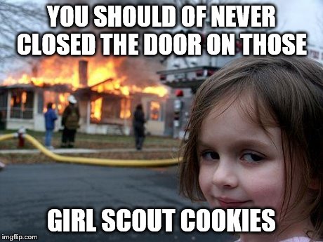 Disaster Girl | YOU SHOULD OF NEVER CLOSED THE DOOR ON THOSE GIRL SCOUT COOKIES | image tagged in memes,disaster girl | made w/ Imgflip meme maker