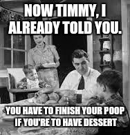 NOW TIMMY, I ALREADY TOLD YOU. YOU HAVE TO FINISH YOUR POOP IF YOU'RE TO HAVE DESSERT | made w/ Imgflip meme maker