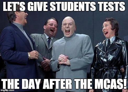 Laughing Villains Meme | LET'S GIVE STUDENTS TESTS THE DAY AFTER THE MCAS! | image tagged in memes,laughing villains | made w/ Imgflip meme maker