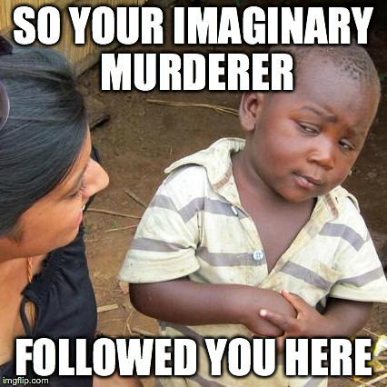 Third World Skeptical Kid Meme | SO YOUR IMAGINARY MURDERER FOLLOWED YOU HERE | image tagged in memes,third world skeptical kid | made w/ Imgflip meme maker