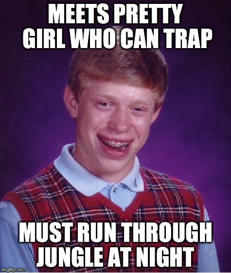 Bad Luck Brian Meme | MEETS PRETTY GIRL WHO CAN TRAP MUST RUN THROUGH JUNGLE AT NIGHT | image tagged in memes,bad luck brian | made w/ Imgflip meme maker