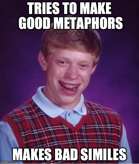 Bad Luck Brian Meme | TRIES TO MAKE GOOD METAPHORS MAKES BAD SIMILES | image tagged in memes,bad luck brian | made w/ Imgflip meme maker