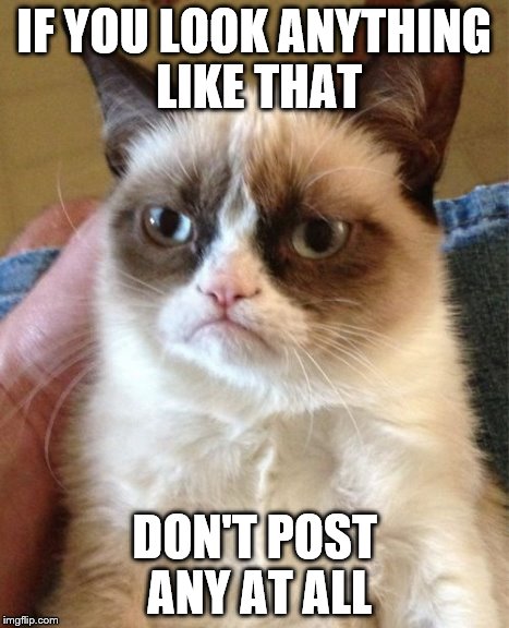 Grumpy Cat Meme | IF YOU LOOK ANYTHING LIKE THAT DON'T POST ANY AT ALL | image tagged in memes,grumpy cat | made w/ Imgflip meme maker