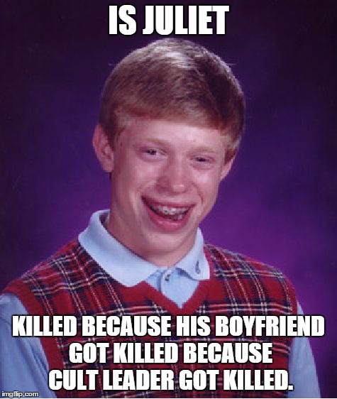 Bad Luck Brian Meme | IS JULIET KILLED BECAUSE HIS BOYFRIEND GOT KILLED BECAUSE CULT LEADER GOT KILLED. | image tagged in memes,bad luck brian | made w/ Imgflip meme maker