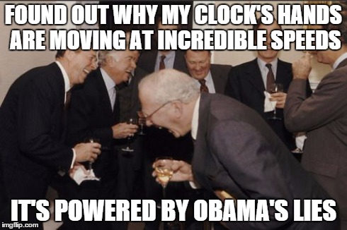 Laughing Men In Suits Meme | FOUND OUT WHY MY CLOCK'S HANDS ARE MOVING AT INCREDIBLE SPEEDS IT'S POWERED BY OBAMA'S LIES | image tagged in memes,laughing men in suits | made w/ Imgflip meme maker