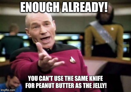 Picard Wtf Meme | YOU CAN'T USE THE SAME KNIFE FOR PEANUT BUTTER AS THE JELLY! ENOUGH ALREADY! | image tagged in memes,picard wtf | made w/ Imgflip meme maker