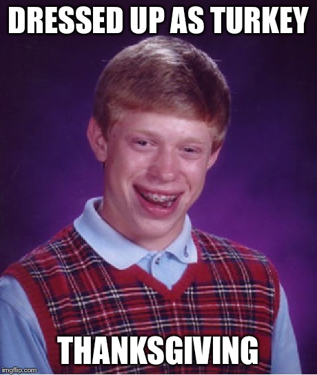 Bad Luck Brian Meme | DRESSED UP AS TURKEY THANKSGIVING | image tagged in memes,bad luck brian | made w/ Imgflip meme maker