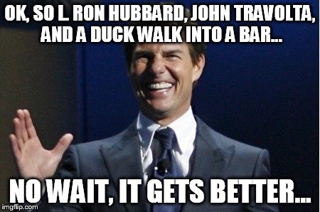 Tommy C Stand Up | OK, SO L. RON HUBBARD, JOHN TRAVOLTA, AND A DUCK WALK INTO A BAR... NO WAIT, IT GETS BETTER... | image tagged in scientology,tom cruise | made w/ Imgflip meme maker