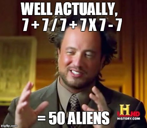 Ancient Aliens Meme | WELL ACTUALLY,    7 + 7 / 7 + 7 X 7 - 7 = 50 ALIENS | image tagged in memes,ancient aliens | made w/ Imgflip meme maker