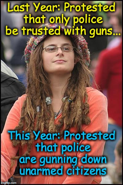 Liberal College Girl | Last Year: Protested that only police be trusted with guns... This Year: Protested that police are gunning down unarmed citizens | image tagged in liberal college girl | made w/ Imgflip meme maker