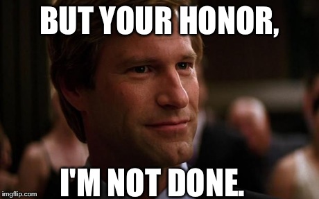 Harvey Dent GAming | BUT YOUR HONOR, I'M NOT DONE. | image tagged in harvey dent gaming | made w/ Imgflip meme maker