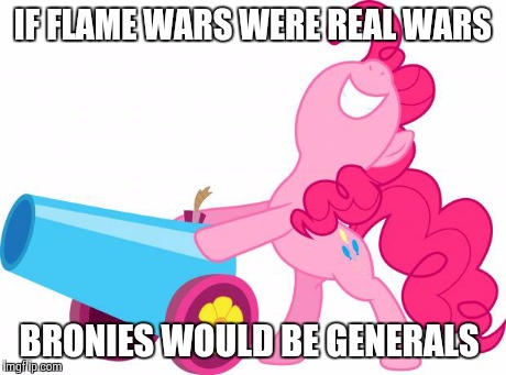 Mlp Pinkie pie party cannon | IF FLAME WARS WERE REAL WARS BRONIES WOULD BE GENERALS | image tagged in mlp pinkie pie party cannon | made w/ Imgflip meme maker
