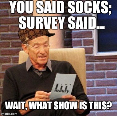 Maury Lie Detector | YOU SAID SOCKS; SURVEY SAID... WAIT, WHAT SHOW IS THIS? | image tagged in memes,maury lie detector,scumbag | made w/ Imgflip meme maker