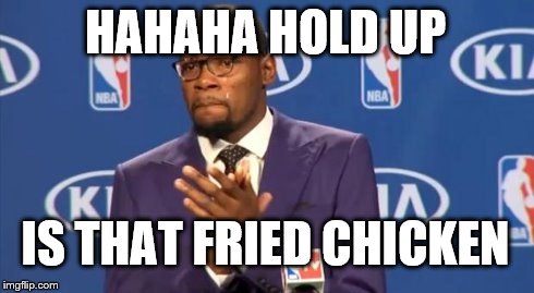 You The Real MVP | HAHAHA HOLD UP IS THAT FRIED CHICKEN | image tagged in memes,you the real mvp | made w/ Imgflip meme maker