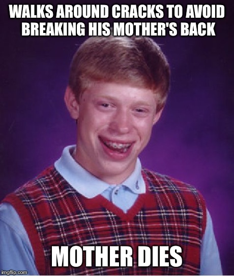 Bad Luck Brian | WALKS AROUND CRACKS TO AVOID BREAKING HIS MOTHER'S BACK MOTHER DIES | image tagged in memes,bad luck brian,funny,break,mother,back | made w/ Imgflip meme maker