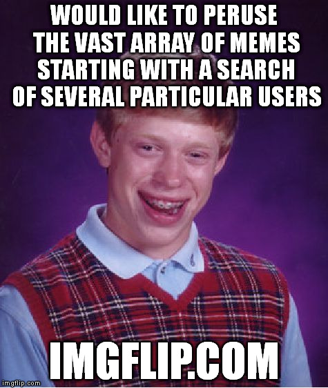 Bad Luck Brian Meme | WOULD LIKE TO PERUSE THE VAST ARRAY OF MEMES STARTING WITH A SEARCH OF SEVERAL PARTICULAR USERS IMGFLIP.COM | image tagged in memes,bad luck brian | made w/ Imgflip meme maker