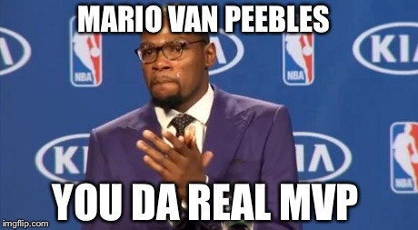 You The Real MVP Meme | MARIO VAN PEEBLES YOU DA REAL MVP | image tagged in memes,you the real mvp | made w/ Imgflip meme maker