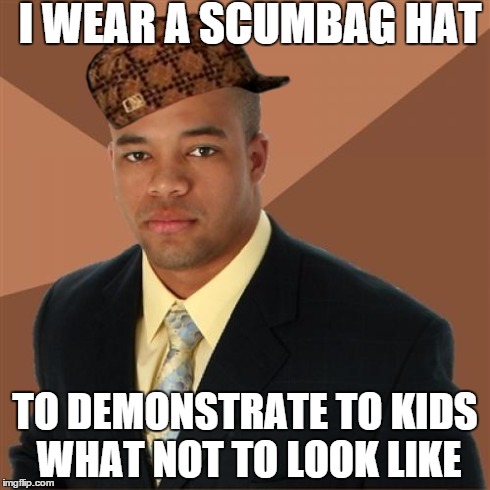 Successful Black Man Meme | I WEAR A SCUMBAG HAT TO DEMONSTRATE TO KIDS WHAT NOT TO LOOK LIKE | image tagged in memes,successful black man,scumbag | made w/ Imgflip meme maker