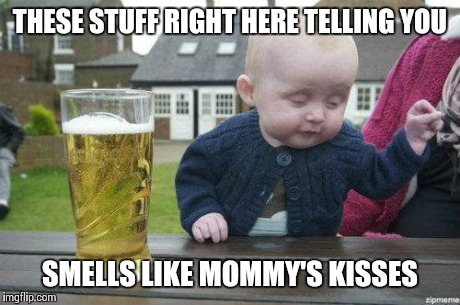 Drunk Baby | THESE STUFF RIGHT HERE TELLING YOU SMELLS LIKE MOMMY'S KISSES | image tagged in drunk baby | made w/ Imgflip meme maker