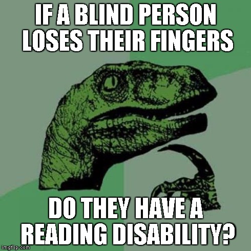 Philosoraptor Meme | IF A BLIND PERSON LOSES THEIR FINGERS DO THEY HAVE A READING DISABILITY? | image tagged in memes,philosoraptor | made w/ Imgflip meme maker