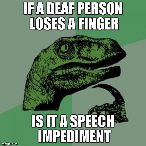 Philosoraptor Meme | IF A DEAF PERSON LOSES A FINGER IS IT A SPEECH IMPEDIMENT | image tagged in memes,philosoraptor | made w/ Imgflip meme maker