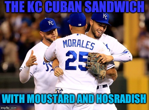 KC Cuban  | THE KC CUBAN SANDWICH WITH MOUSTARD AND HOSRADISH | image tagged in kccuban morales,mlb | made w/ Imgflip meme maker