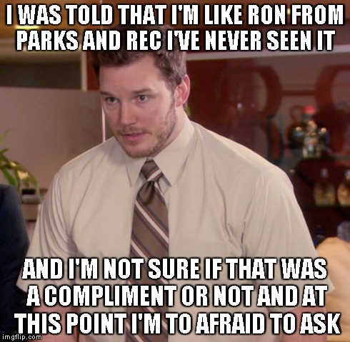 So this happened at school last week | I WAS TOLD THAT I'M LIKE RON FROM PARKS AND REC I'VE NEVER SEEN IT AND I'M NOT SURE IF THAT WAS A COMPLIMENT OR NOT AND AT THIS POINT I'M TO | image tagged in memes,afraid to ask andy | made w/ Imgflip meme maker