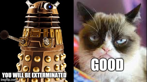 Grumpy Cat Doctor Who 2 | YOU WILL BE EXTERMINATED GOOD | image tagged in grumpy cat | made w/ Imgflip meme maker