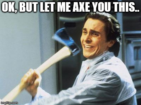 OK, BUT LET ME AXE YOU THIS.. | made w/ Imgflip meme maker