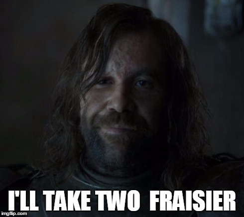 The Hound | I'LL TAKE TWO 
FRAISIER | image tagged in the hound | made w/ Imgflip meme maker