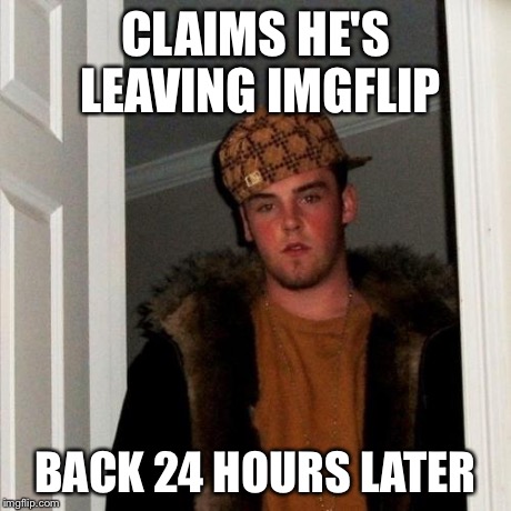 Scumbag Steve Meme | CLAIMS HE'S LEAVING IMGFLIP BACK 24 HOURS LATER | image tagged in memes,scumbag steve | made w/ Imgflip meme maker
