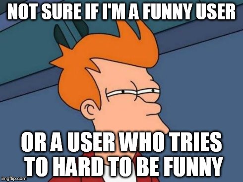 I'm not even sure if I make good memes. | NOT SURE IF I'M A FUNNY USER OR A USER WHO TRIES TO HARD TO BE FUNNY | image tagged in memes,futurama fry,not sure if,funny memes | made w/ Imgflip meme maker