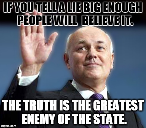 Big Lie | IF YOU TELL A LIE BIG ENOUGH  PEOPLE WILL  BELIEVE IT. THE TRUTH IS THE GREATEST ENEMY OF THE STATE. | image tagged in ids,ian duncan smith,goebbels | made w/ Imgflip meme maker