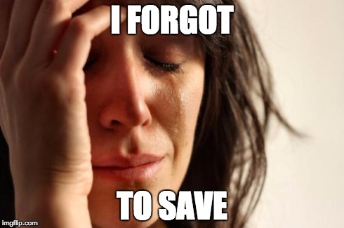 First World Problems Meme | I FORGOT TO SAVE | image tagged in memes,first world problems | made w/ Imgflip meme maker