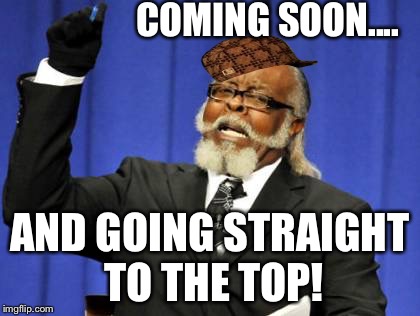 Too Damn High Meme | COMING SOON.... AND GOING STRAIGHT TO THE TOP! | image tagged in memes,too damn high,scumbag | made w/ Imgflip meme maker