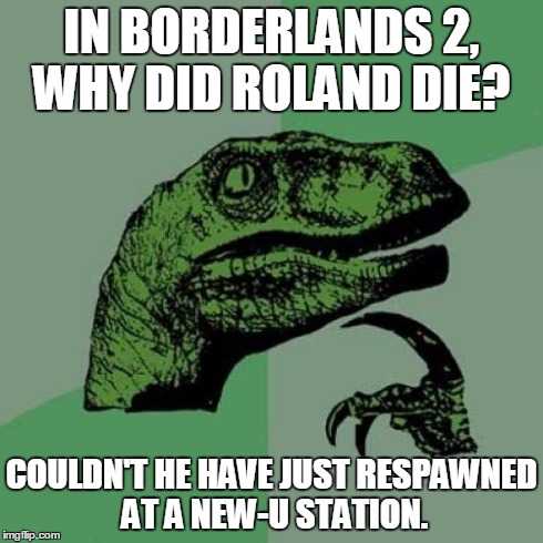 Philosoraptor Meme | IN BORDERLANDS 2, WHY DID ROLAND DIE? COULDN'T HE HAVE JUST RESPAWNED AT A NEW-U STATION. | image tagged in memes,philosoraptor | made w/ Imgflip meme maker