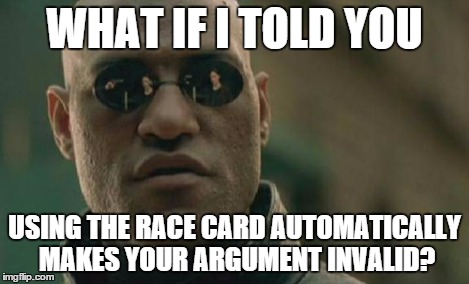 Matrix Morpheus Meme | WHAT IF I TOLD YOU USING THE RACE CARD AUTOMATICALLY MAKES YOUR ARGUMENT INVALID? | image tagged in memes,matrix morpheus | made w/ Imgflip meme maker