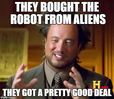 Ancient Aliens Meme | THEY BOUGHT THE ROBOT FROM ALIENS THEY GOT A PRETTY GOOD DEAL | image tagged in memes,ancient aliens | made w/ Imgflip meme maker