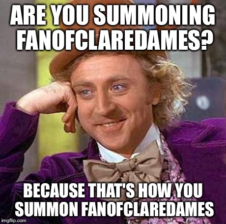 Creepy Condescending Wonka Meme | ARE YOU SUMMONING FANOFCLAREDAMES? BECAUSE THAT'S HOW YOU SUMMON FANOFCLAREDAMES | image tagged in memes,creepy condescending wonka | made w/ Imgflip meme maker