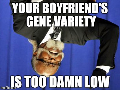 Too Damn High Meme | YOUR BOYFRIEND'S GENE VARIETY IS TOO DAMN LOW | image tagged in memes,too damn high | made w/ Imgflip meme maker