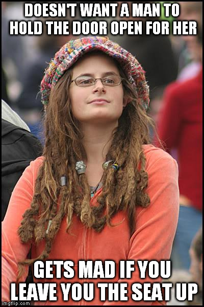 College Liberal | DOESN'T WANT A MAN TO HOLD THE DOOR OPEN FOR HER GETS MAD IF YOU LEAVE YOU THE SEAT UP | image tagged in memes,college liberal | made w/ Imgflip meme maker