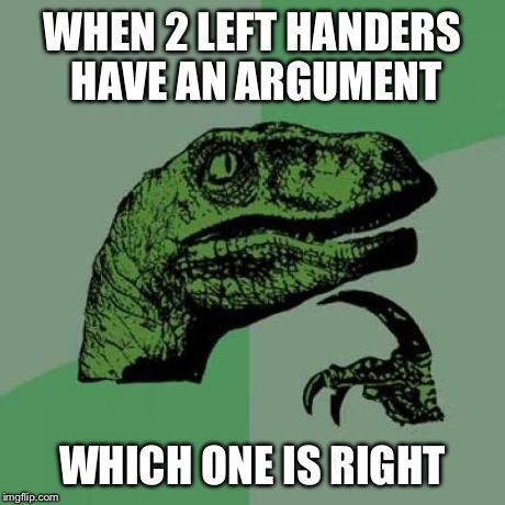 Philosoraptor | WHEN 2 LEFT HANDERS HAVE AN ARGUMENT WHICH ONE IS RIGHT | image tagged in memes,philosoraptor | made w/ Imgflip meme maker