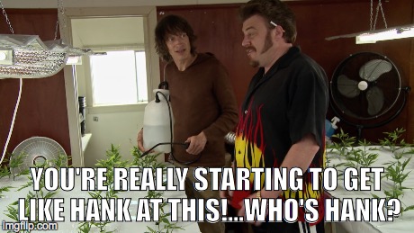 Ricky & Jacob | YOU'RE REALLY STARTING TO GET LIKE HANK AT THIS!...WHO'S HANK? | image tagged in trailer park boys ricky | made w/ Imgflip meme maker